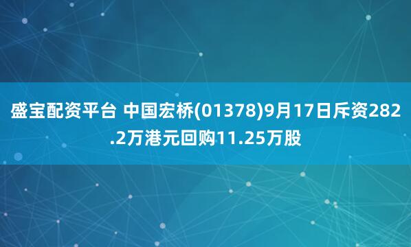 盛宝配资平台 中国宏桥(01378)9月17日斥资282.2万港元回购11.25万股