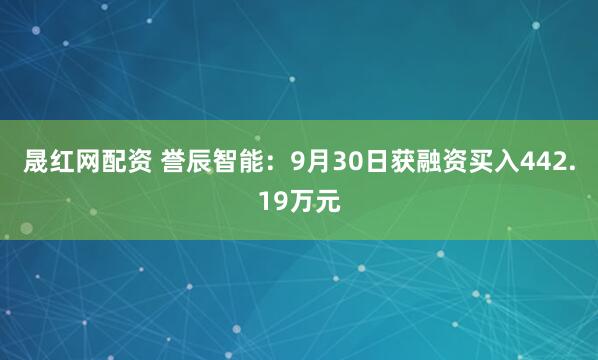 晟红网配资 誉辰智能：9月30日获融资买入442.19万元