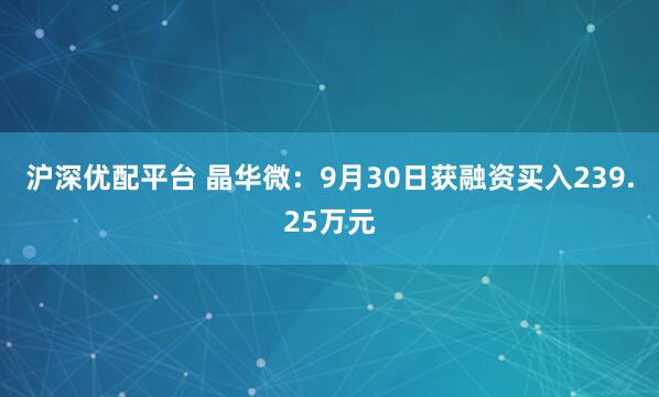 沪深优配平台 晶华微：9月30日获融资买入239.25万元