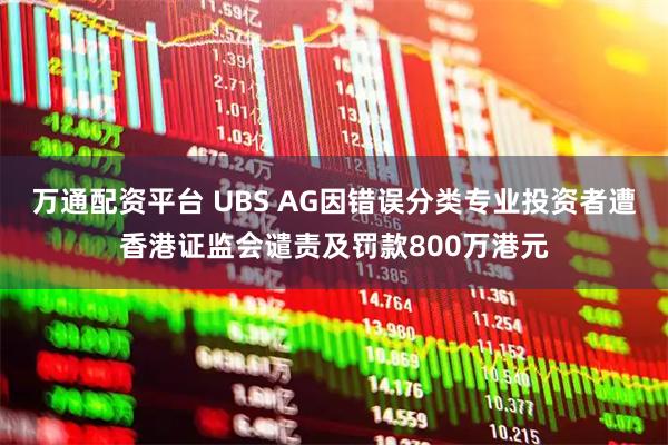 万通配资平台 UBS AG因错误分类专业投资者遭香港证监会谴责及罚款800万港元