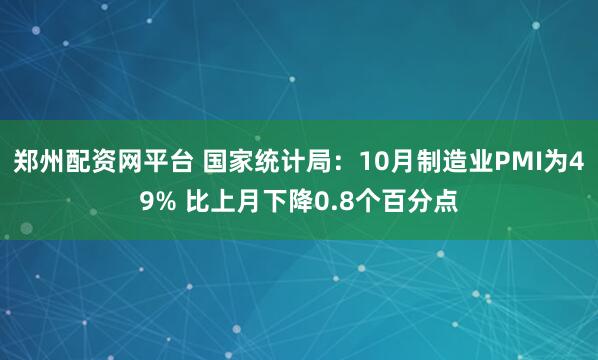 郑州配资网平台 国家统计局:10月制造业PMI为49% 比上月下降0.8个百分点