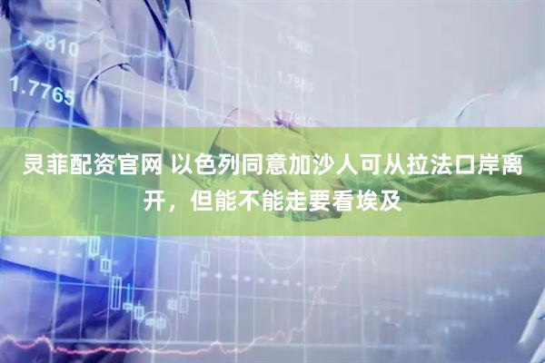 灵菲配资官网 以色列同意加沙人可从拉法口岸离开,但能不能走要看埃及