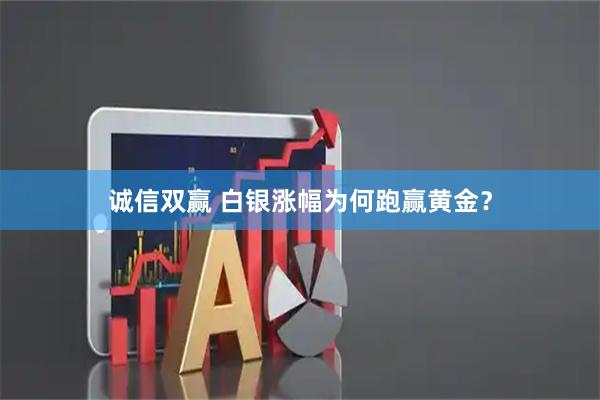 诚信双赢 白银涨幅为何跑赢黄金？