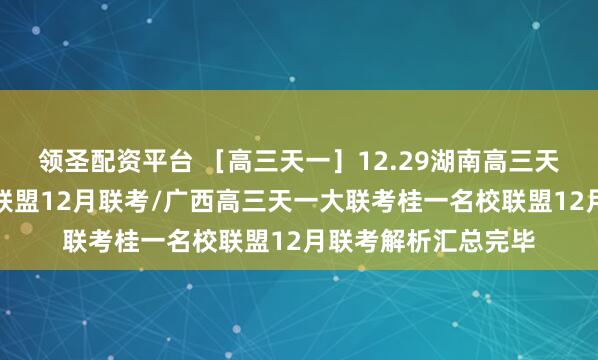 领圣配资平台 ［高三天一］12.29湖南高三天一大联考湘一名校联盟12月联考/广西高三天一大联考桂一名校联盟12月联考解析汇总完毕