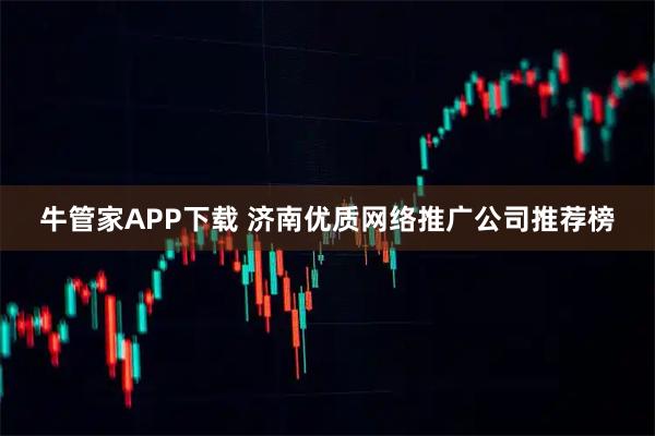 牛管家APP下载 济南优质网络推广公司推荐榜